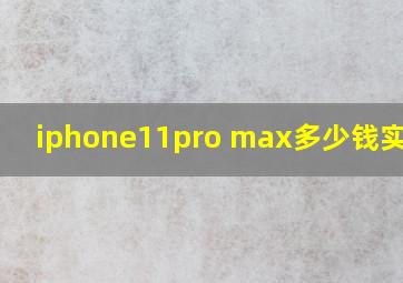 iphone11pro max多少钱实体店